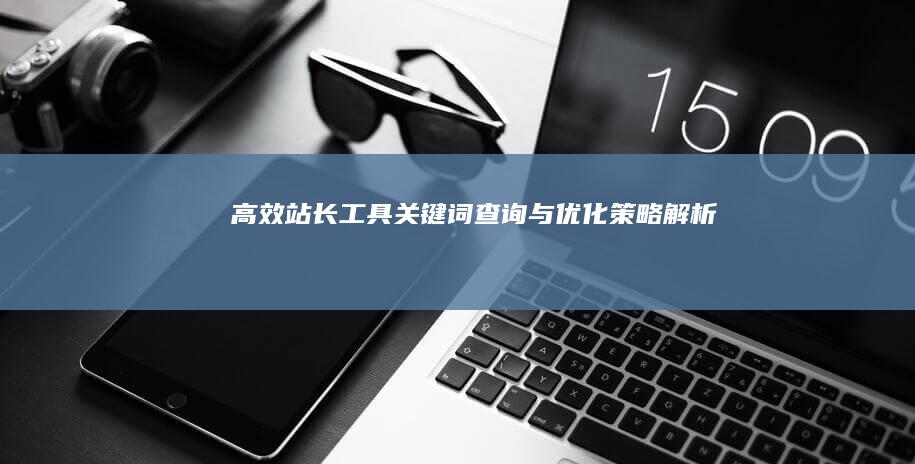 高效站长工具：关键词查询与优化策略解析